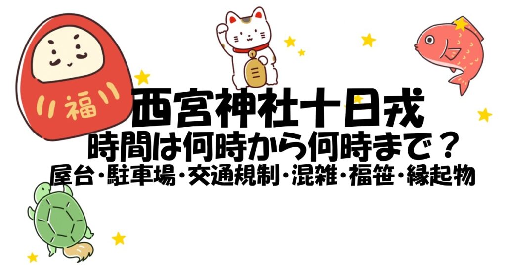 西宮神社十日戎2025時間は何時から何時まで？屋台,駐車場,交通規制,混雑,福笹/縁起物についても | キセキの花